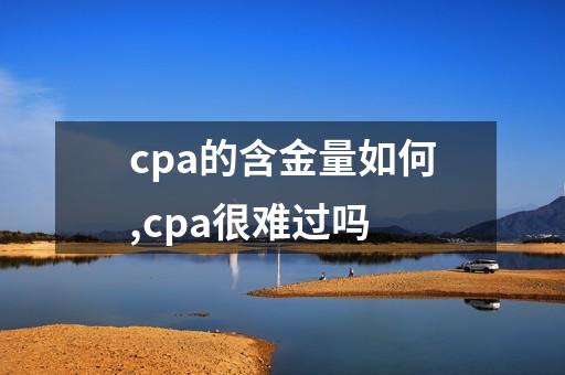 cpa的含金量如何,cpa很难过吗-第1张-会计-希子网