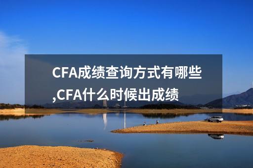 CFA成绩查询方式有哪些,CFA什么时候出成绩-第1张-会计-希子网