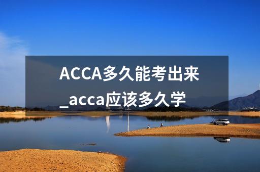 ACCA多久能考出来_acca应该多久学-第1张-会计-希子网