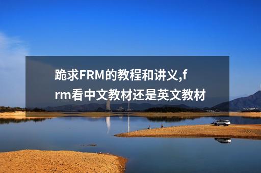 跪求FRM的教程和讲义,frm看中文教材还是英文教材-第1张-会计-希子网