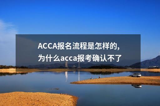 ACCA报名流程是怎样的,为什么acca报考确认不了-第1张-会计-希子网